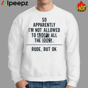 So Apparently Im Not Allowed to Adopt All The Dogs Funny Shirt 2