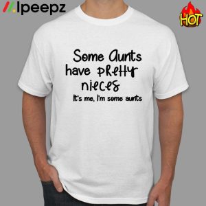 Some Aunts Have Pretty Nieces Its me Im some Aunt Shirt