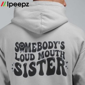 Somebodys Loud Mouth Sister Shirt 3