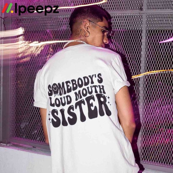 Somebodys Loud Mouth Sister Shirt