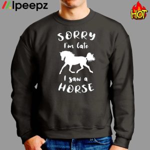 Sorry Im Late I Saw A Horse Shirt 2