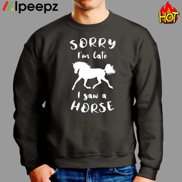 Sorry I’m Late I Saw A Horse Shirt