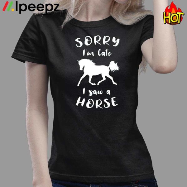 Sorry I’m Late I Saw A Horse Shirt