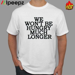 We Wont Be Hungry Much Longer Hoodie