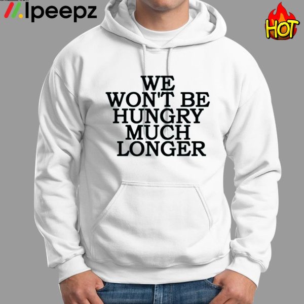 We Wont Be Hungry Much Longer Hoodie