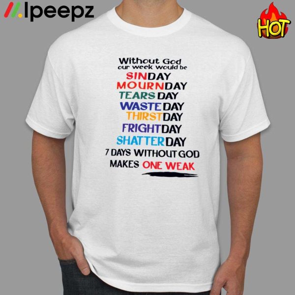 Without God Our Week Would Be Sinday Mournday Tearsday Wasteday Shirt