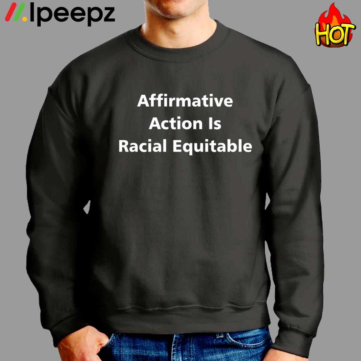 Affirmative Action Is Racial Equitable Shirt Ipeepz