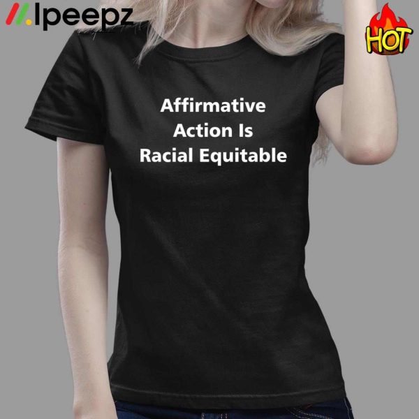 Affirmative Action Is Racial Equitable Shirt