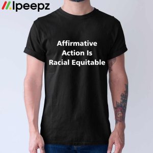 Affirmative Action Is Racial Equitable Shirt