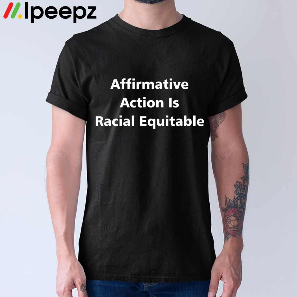 Affirmative Action Is Racial Equitable Shirt Ipeepz