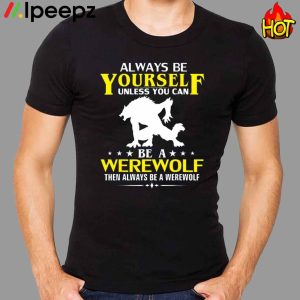 Always Be Yourself Unless You Can Be A Werewolf Then Always Be A Werewolf Shirt 1