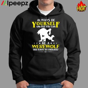 Always Be Yourself Unless You Can Be A Werewolf Then Always Be A Werewolf Shirt 2