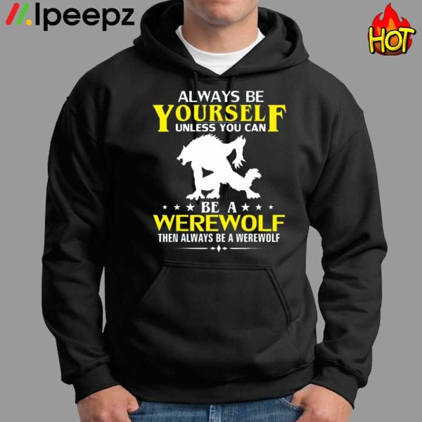 Always Be Yourself Unless You Can Be A Werewolf Then Always Be A Werewolf Shirt