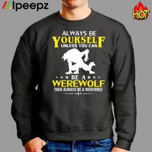 Always Be Yourself Unless You Can Be A Werewolf Then Always Be A Werewolf Shirt 3