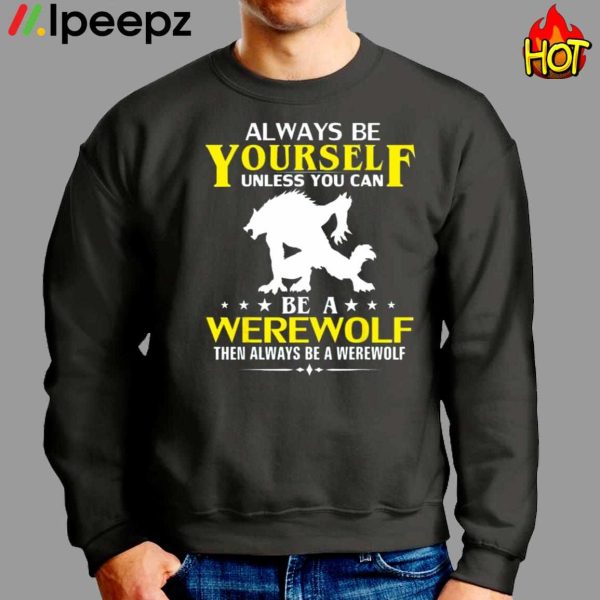 Always Be Yourself Unless You Can Be A Werewolf Then Always Be A Werewolf Shirt