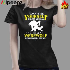 Always Be Yourself Unless You Can Be A Werewolf Then Always Be A Werewolf Shirt 4