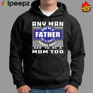 Any Nan Can Be A Father But It Takes A Badass Single Dad To Be A Mom Too Shirt 1