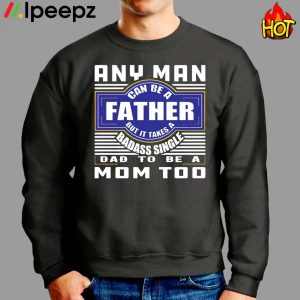 Any Nan Can Be A Father But It Takes A Badass Single Dad To Be A Mom Too Shirt 2