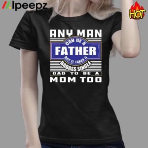 Any Nan Can Be A Father But It Takes A Badass Single Dad To Be A Mom Too Shirt 3