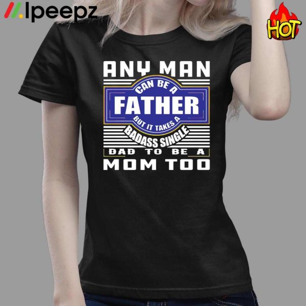 Any Nan Can Be A Father But It Takes A Badass Single Dad To Be A Mom Too Shirt