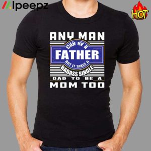 Any Nan Can Be A Father But It Takes A Badass Single Dad To Be A Mom Too Shirt