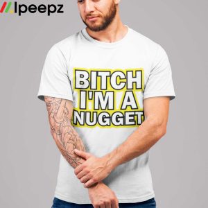 Bitch Im A Nugget Shirt 1