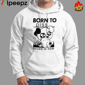 Born To Piss Forced To Cum Funny Dog Shirt 2