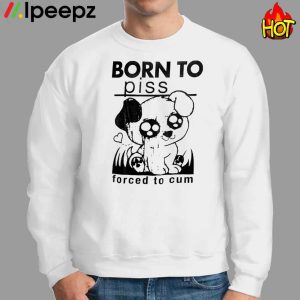 Born To Piss Forced To Cum Funny Dog Shirt 3