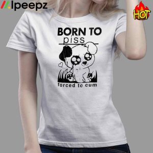 Born To Piss Forced To Cum Funny Dog Shirt 4