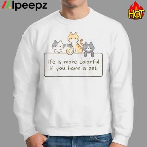 Cat Life Is More Colorful If You Have A Pet Shirt 2