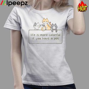 Cat Life Is More Colorful If You Have A Pet Shirt 3