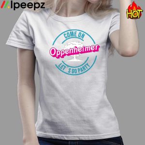 Come on Oppenheimer Let's Go Party Shirt