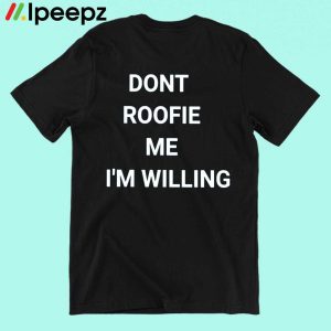 Don Roofie Me I'm Willing Shirt