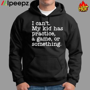 I Cant My Kid Has Practice A Game Or Something Shirt 2