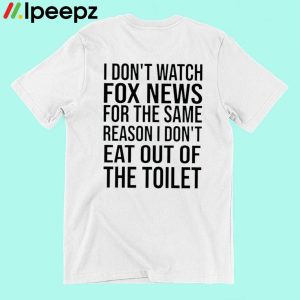 I Don't Whatch Fox News For the Same Reason I Don't Shirt