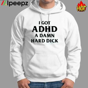 I Got ADHD A DAMN Hard Dick Shirt 2