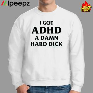 I Got ADHD A DAMN Hard Dick Shirt 3