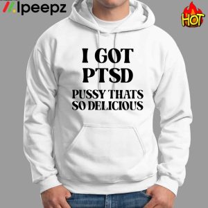 I Got Ptsd Pussy Thats So Delicious Shirt 2