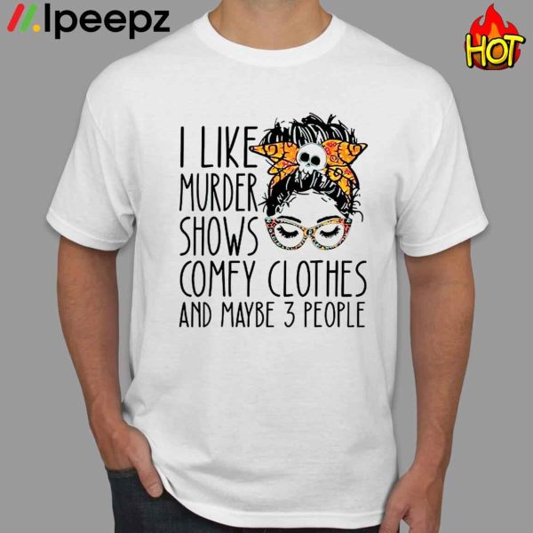 I Like Murder Shows Comfy Clothes And Maybe 3 People Shirt