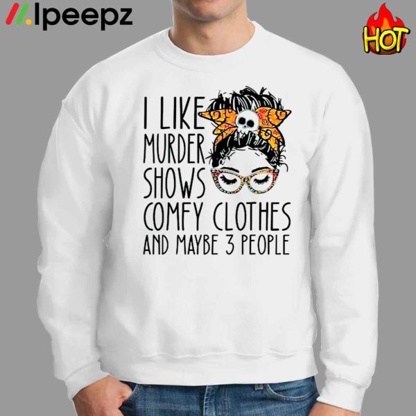 I Like Murder Shows Comfy Clothes And Maybe 3 People Shirt