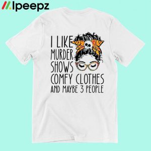 I Like Murder Shows Comfy Clothes And Maybe 3 People Shirt