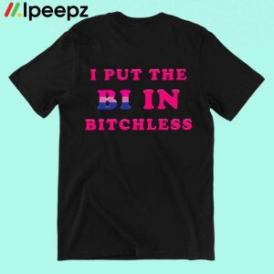 I Put The Bi In Bitchless Shirt