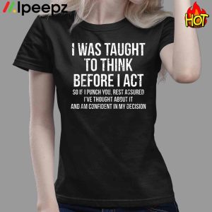 I Was Taught To Think Before I Act Shirt 4