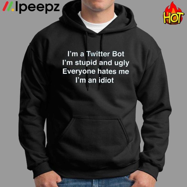 Im A Twitter Bot Im Stupid And Ugly Everyone Hates Me Im An Idiot Shirt