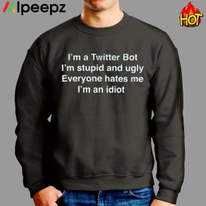 Im A Twitter Bot Im Stupid And Ugly Everyone Hates Me Im An Idiot Shirt 2