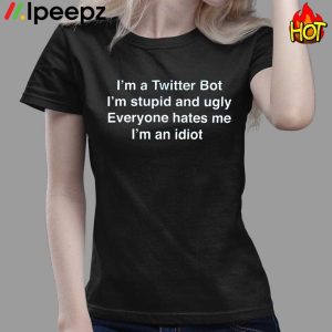 Im A Twitter Bot Im Stupid And Ugly Everyone Hates Me Im An Idiot Shirt 3