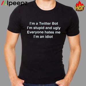 Im A Twitter Bot Im Stupid And Ugly Everyone Hates Me Im An Idiot Shirt