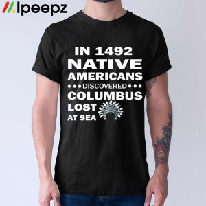 In 1492 Native Americans Discovered Columbus Lost At Sea Shirt