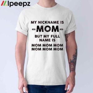 My Nickname Is Mom But My Full Mame Is Mom Mom Mom Shirt 1