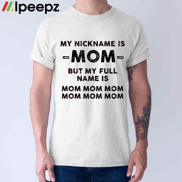 My Nickname Is Mom But My Full Mame Is Mom Mom Mom Shirt